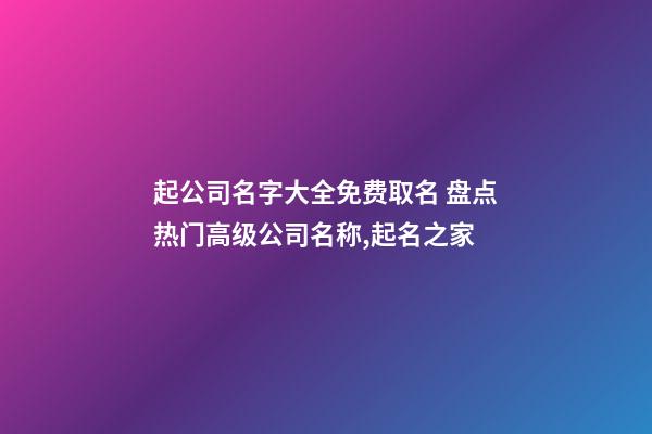起公司名字大全免费取名 盘点热门高级公司名称,起名之家-第1张-公司起名-玄机派